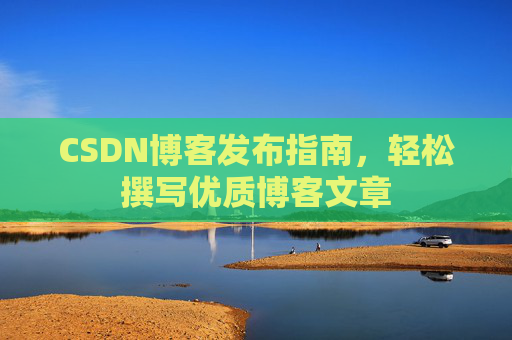 CSDN博客发布指南，轻松撰写优质博客文章